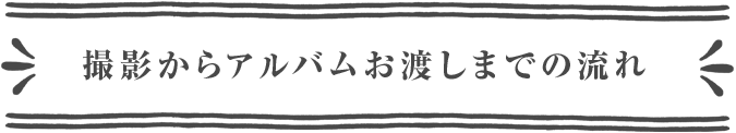 撮影からアルバムお渡しまでの流れ